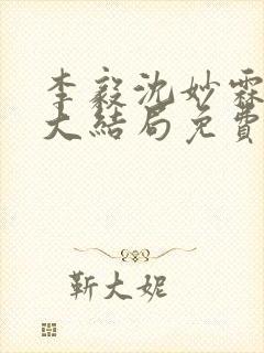 李毅沈妙霖小说大结局免费阅读最新章节