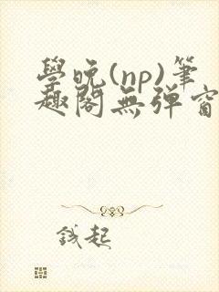 学晚(np)笔趣阁无弹窗免费阅读