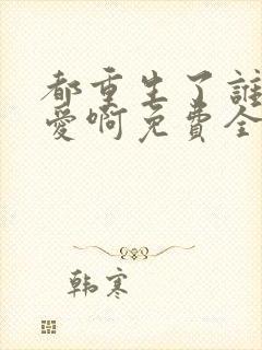 都重生了谁谈恋爱啊免费全文阅读