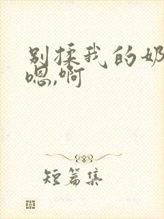 别揉我的奶头,嗯,啊封面