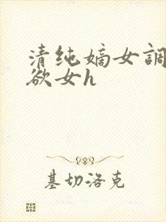 清纯嫡女调教成欲女h