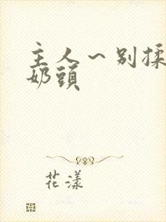 主人～别揉了～奶头