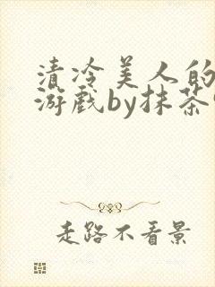 清冷美人的神奇游戏by抹茶99