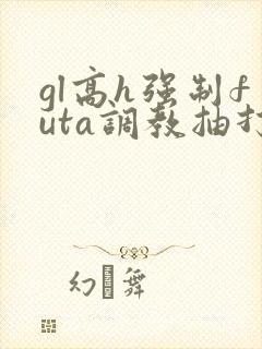 gl高h强制futa调教抽打