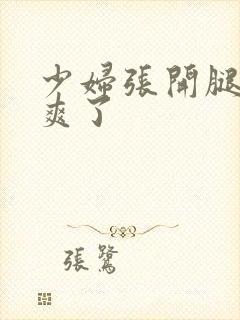 少妇张开腿让我爽了