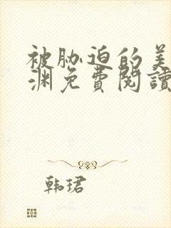 被胁迫的美人楚渊免费阅读小说