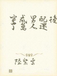 穿成男配后我成了万人迷