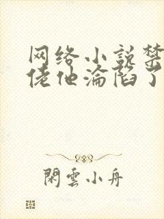 网络小说禁欲大佬他沦陷了免费观看