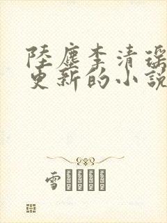 陆尘李清瑶最新更新的小说