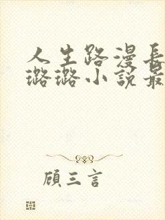 人生路漫长老李璐璐小说最新章节内