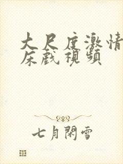 大尺度激情吻戏床戏视频