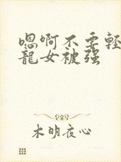 嗯啊不要轻点小龙女被强