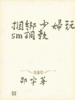 捆绑少妇玩各种sm调教