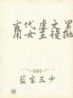 古代虐文男主利用女主后抛弃