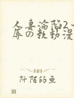 人妻沦陷2～淫辱の教动漫
