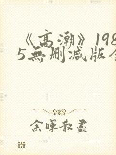 《高潮》1985无删减版全集