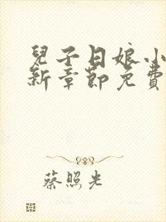 儿子日娘小说最新章节免费阅读