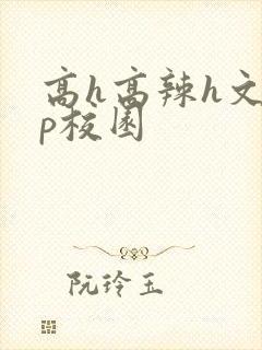 高h高辣h文np校园
