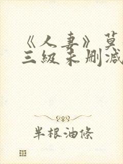 《人妻》莫妮卡三级未删减版在线