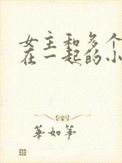 女主和多个男主在一起的小说