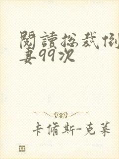 阅读总裁倒追前妻99次