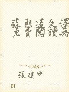 苏熙凌久泽全文免费阅读无弹窗最新