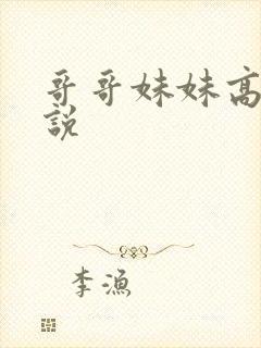 哥哥妹妹高h小说