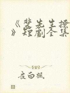 《裴先生撩上瘾》短剧全集免费观看