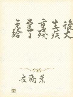 免费重生后我嫁给了残疾大佬小说