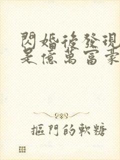 闪婚后发现老公是亿万富豪在线全本阅读