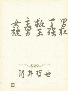 女主救了男主却被男主强取豪夺古言