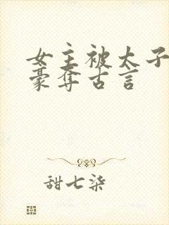 女主被太子强取豪夺古言