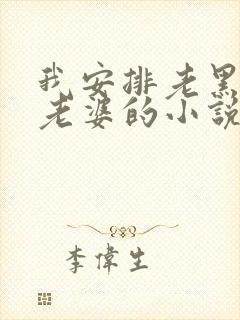 我安排老黑开发老婆的小说在线阅读