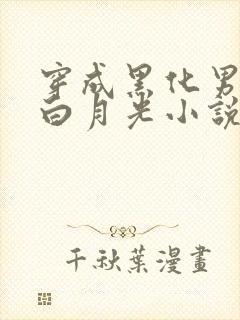 穿成黑化男主的白月光小说全文阅读