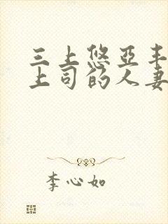 三上悠亚丰满的上司的人妻