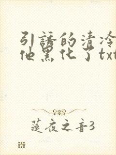 引诱的清冷男主他黑化了txt