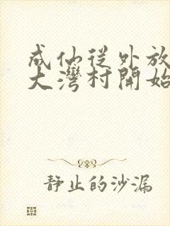 成仙从外放驻守大湾村开始笔趣阁