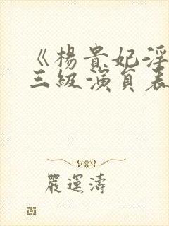 《杨贵妃淫史》三级演员表