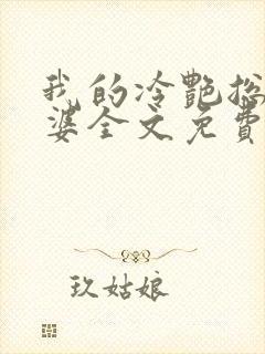 我的冷艳总裁老婆全文免费