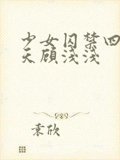 少女囚禁四十九天顾浅浅