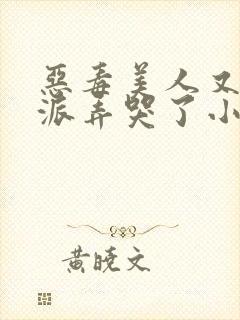 恶毒美人又被反派弄哭了小说