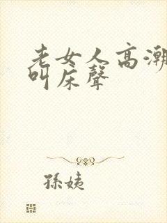 老女人高潮激烈叫床声