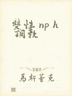 双性 np h 调教