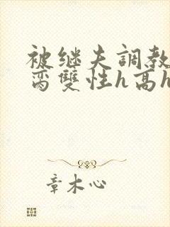 被继夫调教成禁脔双性h高h