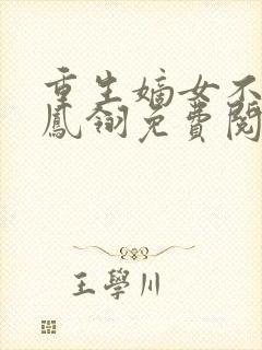 重生嫡女不好惹凤翎免费阅读无弹窗