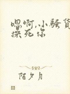 嗯啊,小骚货,操死你