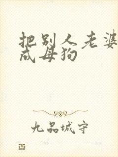 把别人老婆调教成母狗