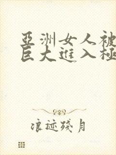 亚洲女人被黑人巨大进入极品视频