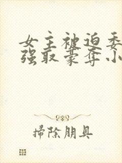 女主被迫委身被强取豪夺小说