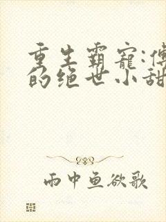 重生霸宠:傅少的绝世小甜妻